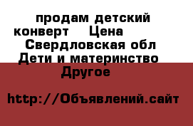 продам детский конверт  › Цена ­ 1 500 - Свердловская обл. Дети и материнство » Другое   